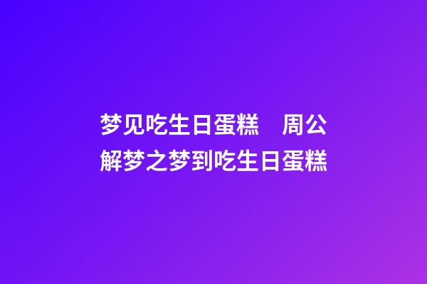 梦见吃生日蛋糕　周公解梦之梦到吃生日蛋糕